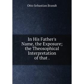 

Книга In His Father's Name, the Exposure; the Theosophical Interpretation