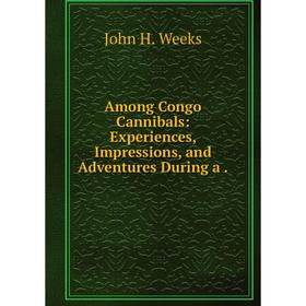 

Книга Among Congo Cannibals: Experiences, Impressions, and Adventures During