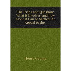 

Книга The Irish Land Question: What it Involves, and how Alone it Can be Settled