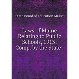 

Книга Laws of Maine Relating to Public Schools, 1913: Comp by the State