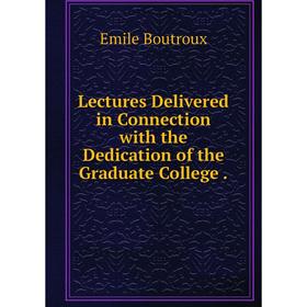 

Книга Lectures Delivered in Connection with the Dedication of the Graduate College