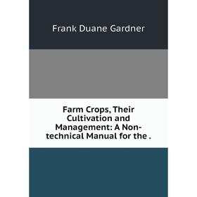 

Книга Farm Crops, Their Cultivation and Management: A Non-technical Manual