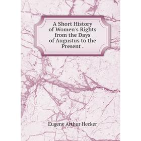 

Книга A Short History of Women's Rights from the Days of Augustus to the Present