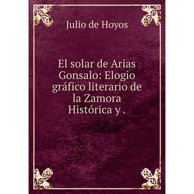 

Книга El solar de Arias Gonsalo: Elogio grбfico literario de la Zamora Histуrica