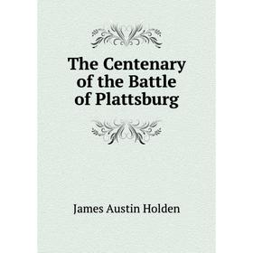 

Книга The Centenary of the Battle of Plattsburg