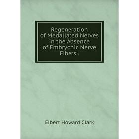 

Книга Regeneration of Medallated Nerves in the Absence of Embryonic Nerve Fibers