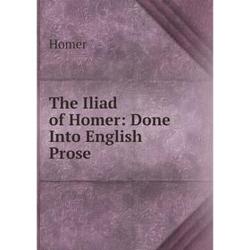 

Книга The Iliad of Homer: Done Into English Prose