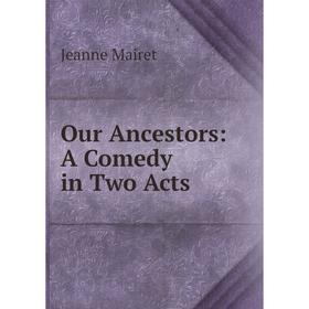 

Книга Our Ancestors: A Comedy in Two Acts