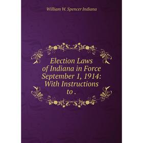 

Книга Election Laws of Indiana in Force September 1, 1914: With Instructions