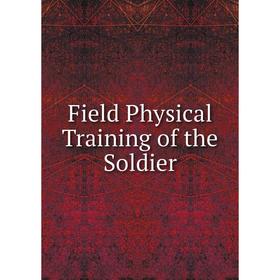 

Книга Field Physical Training of the Soldier