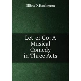 

Книга Let 'er Go: A Musical Comedy in Three Acts