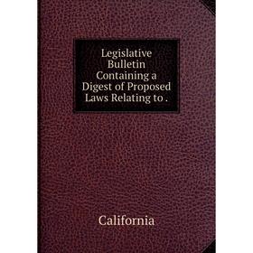

Книга Legislative Bulletin Containing a Digest of Proposed Laws Relating to