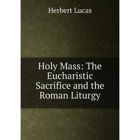 

Книга Holy Mass: The Eucharistic Sacrifice and the Roman Liturgy