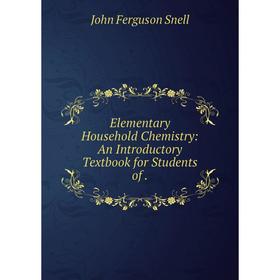 

Книга Elementary Household Chemistry: An Introductory Textbook for Students