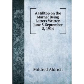 

Книга A Hilltop on the Marne: Being Letters Written June 3-September 8, 1914