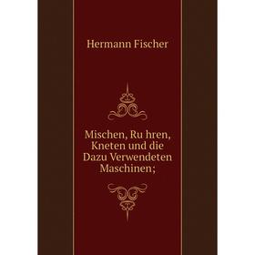 

Книга Mischen, Rühren, Kneten und die Dazu Verwendeten Maschinen;
