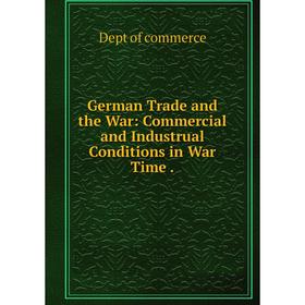 

Книга German Trade and the War: Commercial and Industrual Conditions in War Time