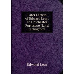 

Книга Later Letters of Edward Lear: To Chichester Fortescue (Lord Carlingford