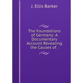

Книга The Foundations of Germany: A Documentary Account Revealing the Causes