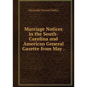 

Книга Marriage Notices in the South-Carolina and American General Gazette from May