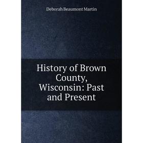 

Книга History of Brown County, Wisconsin: Past and Present