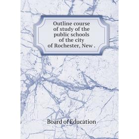 

Книга Outline course of study of the public schools of the city of Rochester, New