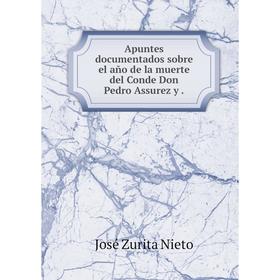 

Книга Apuntes documentados sobre el aсo de la muerte del Conde Don Pedro Assurez