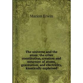 

Книга The universe and the atom; the ether constitution, creation and structure of atoms