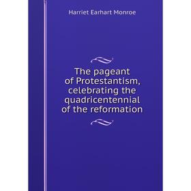 

Книга The pageant of Protestantism, celebrating the quadricentennial of the reformation
