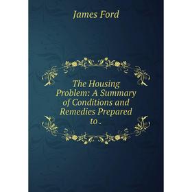 

Книга The Housing Problem: A Summary of Conditions and Remedies Prepared