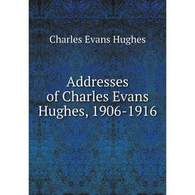 

Книга Addresses of Charles Evans Hughes, 1906-1916