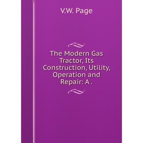 

Книга The Modern Gas Tractor, Its Construction, Utility, Operation and Repair