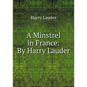 

Книга A Minstrel in France: By Harry Lauder