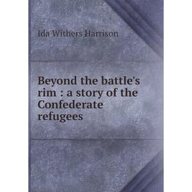 

Книга Beyond the battle's rim: a story of the Confederate refugees