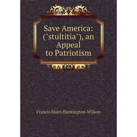 

Книга Save America: (stultitia), an Appeal to Patriotism
