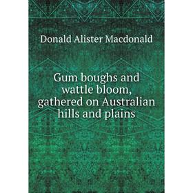 

Книга Gum boughs and wattle bloom, gathered on Australian hills and plains