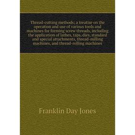 

Книга Thread-cutting methods; a treatise on the operation and use of various tools and machines for forming screw threads