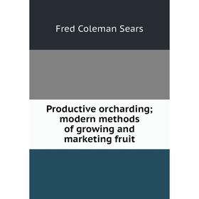 

Книга Productive orcharding; modern methods of growing and marketing fruit
