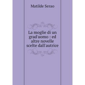 

Книга La moglie di un grad'uomo: ed altre novelle scelte dall'autrice