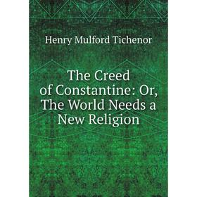 

Книга The Creed of Constantine: Or, The World Needs a New Religion