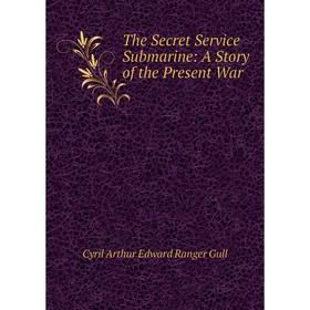 

Книга The Secret Service Submarine: A Story of the Present War