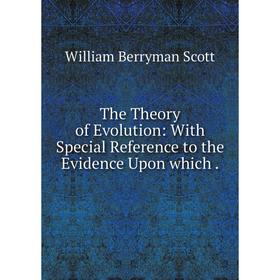 

Книга The Theory of Evolution: With Special Reference to the Evidence Upon