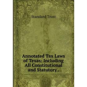 

Книга Annotated Tax Laws of Texas: Including All Constitutional and Statutory