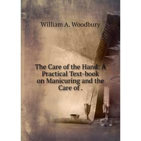

Книга The Care of the Hand: A Practical Text-book on Manicuring and the Care