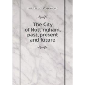 

Книга The City of Nottingham, past, present and future