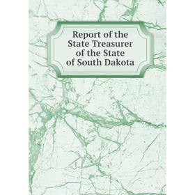 

Книга Report of the State Treasurer of the State of South Dakota