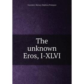 

Книга The unknown Eros, I-XLVI