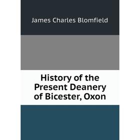

Книга History of the Present Deanery of Bicester, Oxon
