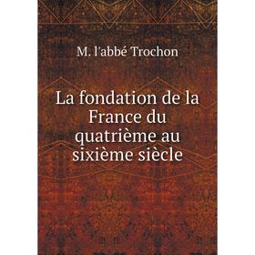 

Книга La fondation de la France du quatrième au sixième siècle