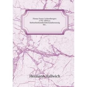 

Книга Firma Franz Leitenberger: 1793 1893i.e. Siebzehnhundertdreiundneunzig bis .